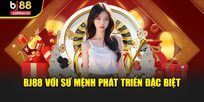 Bj88 với sứ mệnh phát triển đặc biệt